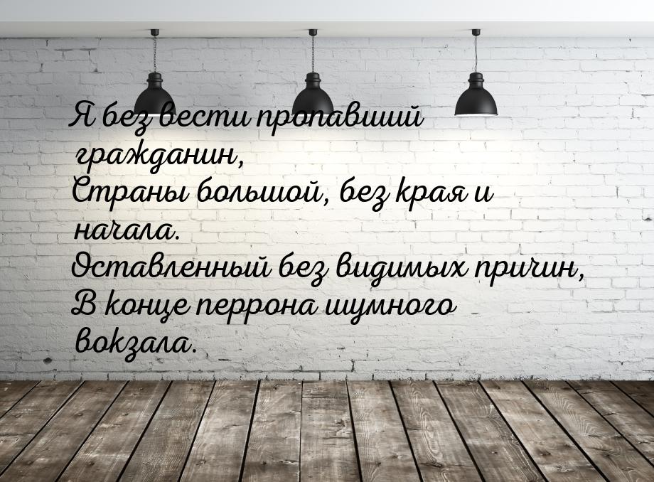 Я без вести пропавший гражданин, Страны большой, без края и начала. Оставленный без видимы