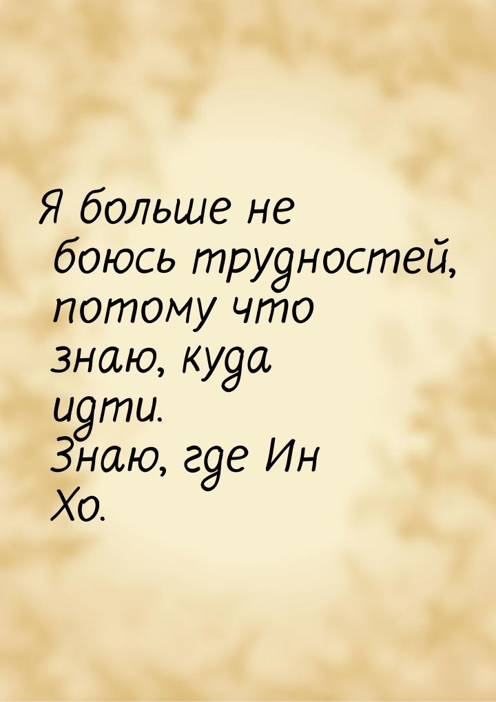 Я больше не боюсь трудностей, потому что знаю, куда идти. Знаю, где Ин Хо.