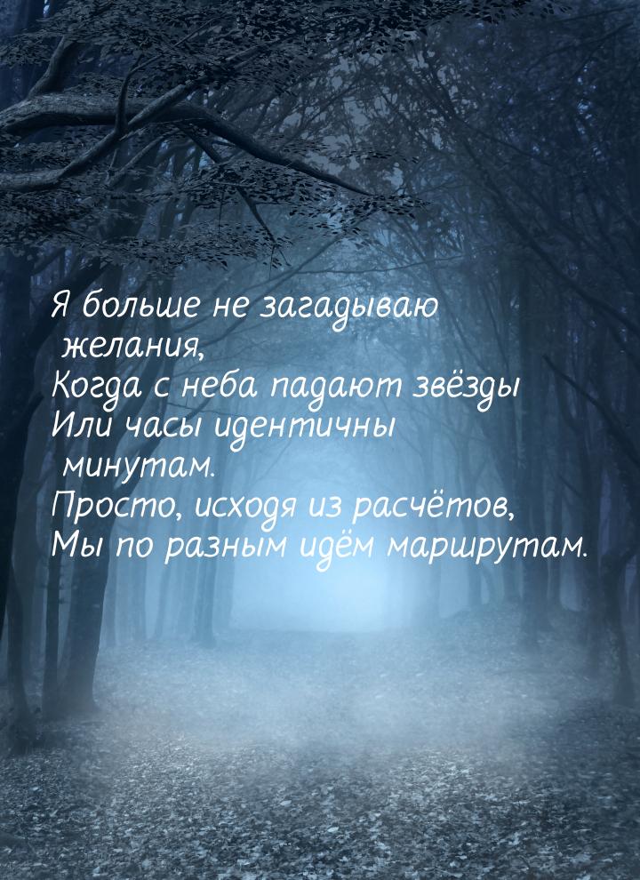 Я больше не загадываю желания, Когда с неба падают звёзды Или часы идентичны минутам. Прос