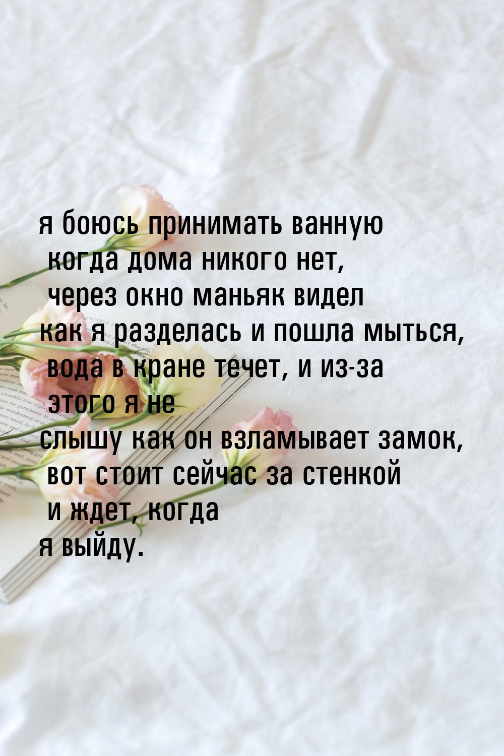 я боюсь принимать ванную когда дома никого нет, через окно маньяк видел как я разделась и 