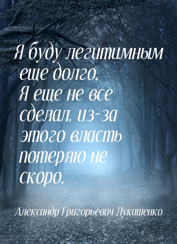 Я буду легитимным еще долго. Я еще не все сделал, из-за этого власть потеряю не скоро.