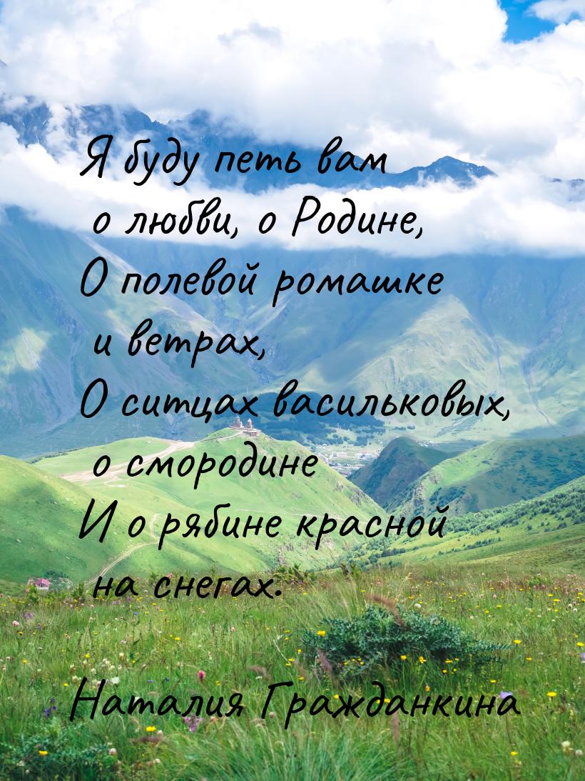 Я буду петь вам о любви, о Родине, О полевой ромашке и ветрах, О ситцах васильковых, о смо