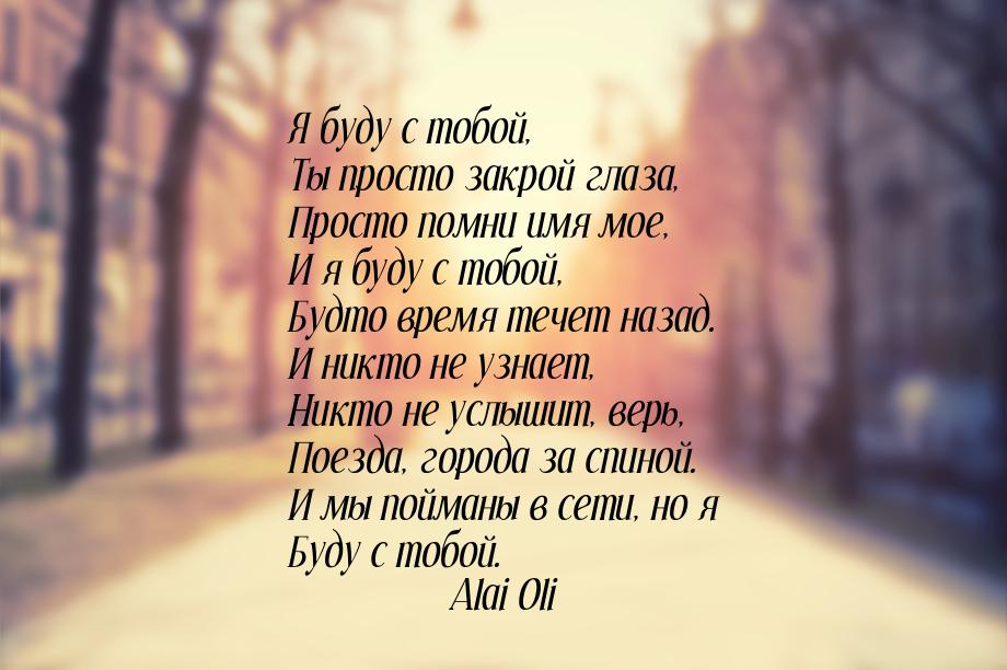 Я буду с тобой, Ты просто закрой глаза, Просто помни имя мое, И я буду с тобой, Будто врем