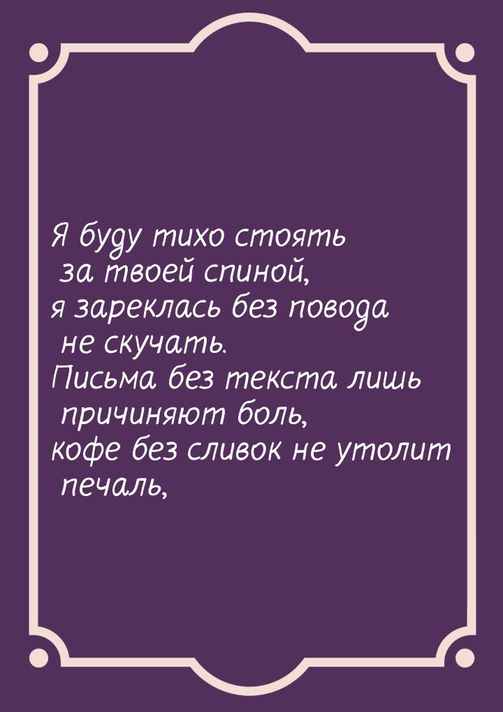 Я буду тихо стоять за твоей спиной, я зареклась без повода не скучать. Письма без текста л