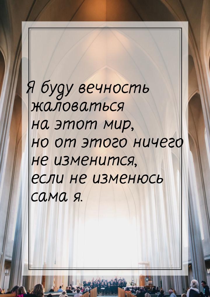 Я буду вечность жаловаться на этот мир, но от  этого ничего не изменится, если не изменюсь