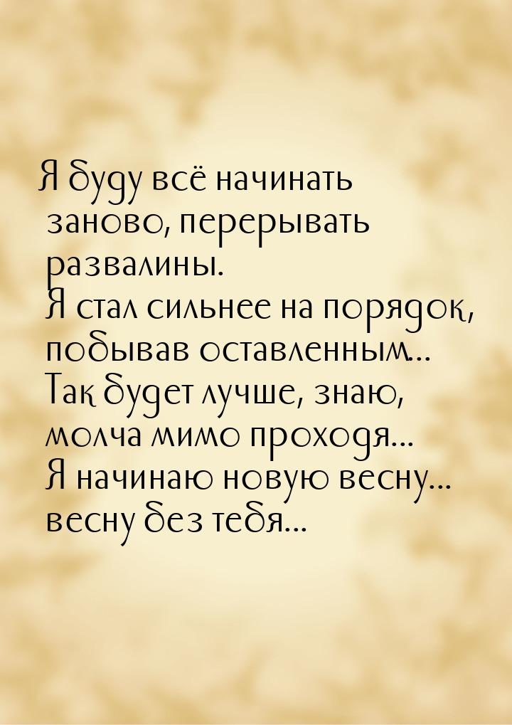 Я буду всё начинать заново, перерывать развалины. Я стал сильнее на порядок, побывав остав