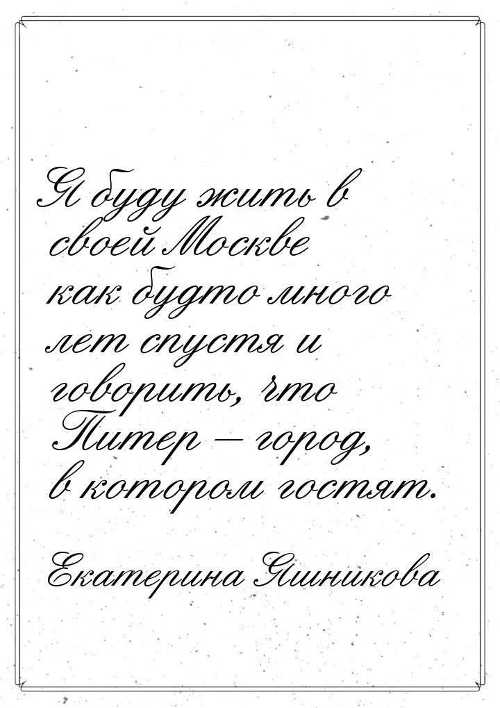 Я буду жить в своей Москве как будто много лет спустя и говорить, что Питер – город, в кот