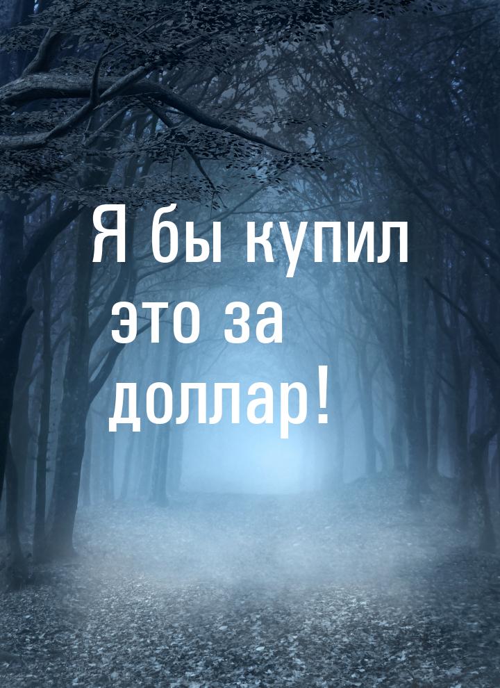 Я бы купил это за доллар!