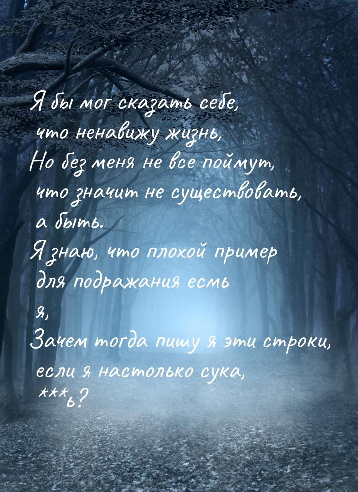 Я бы мог сказать себе, что ненавижу жизнь, Но без меня не все поймут, что значит не сущест