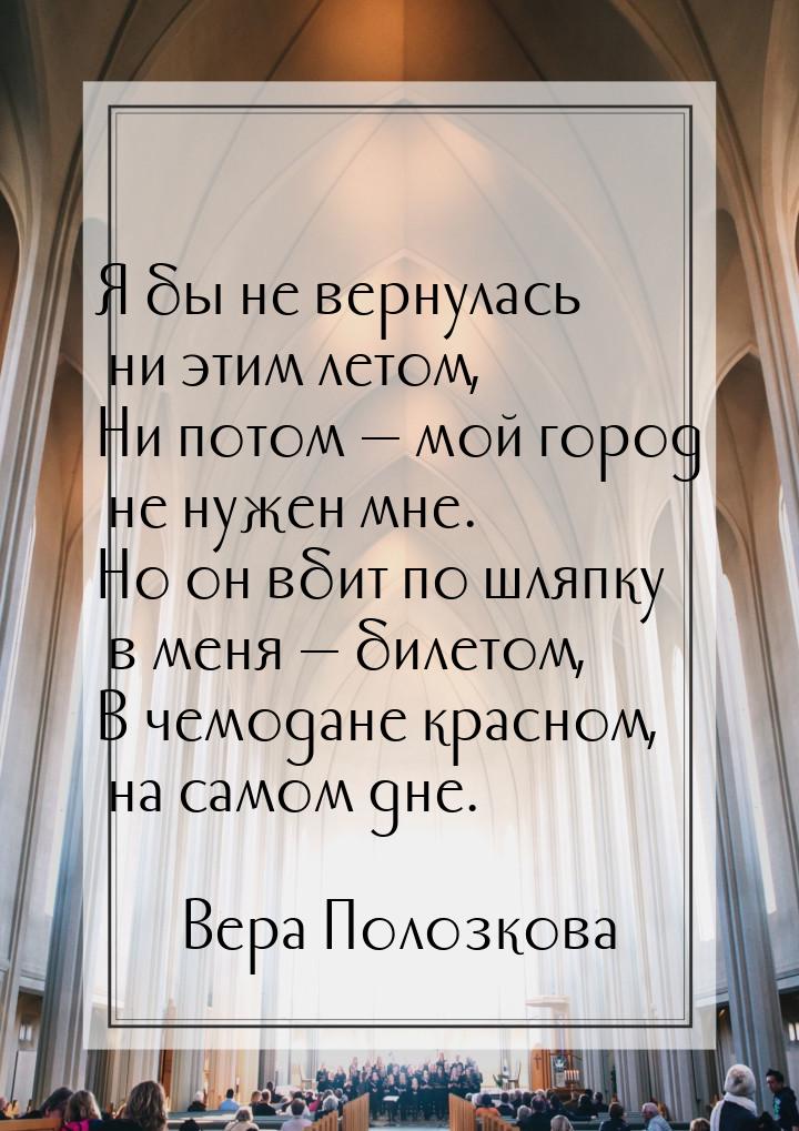 Я бы не вернулась ни этим летом, Ни потом  мой город не нужен мне. Но он вбит по шл