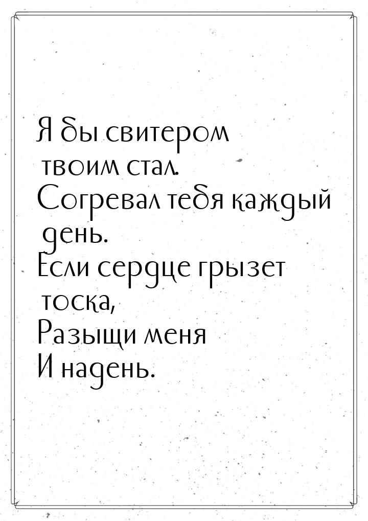 Я бы свитером твоим стал. Согревал тебя каждый день. Если сердце грызет тоска, Разыщи меня