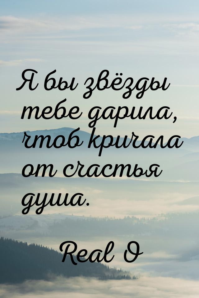 Я бы звёзды тебе дарила, чтоб кричала от счастья душа.