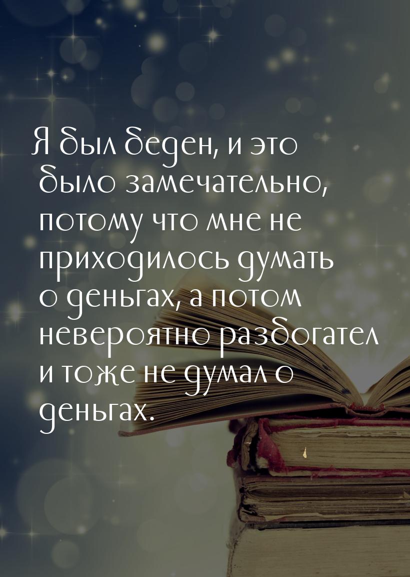 Я был беден, и это было замечательно, потому что мне не приходилось думать о деньгах, а по