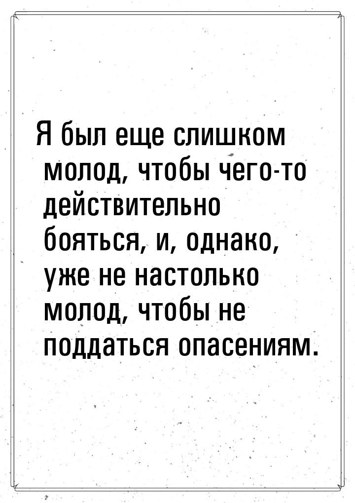 Я был еще слишком молод, чтобы чего-то действительно бояться, и, однако, уже не настолько 