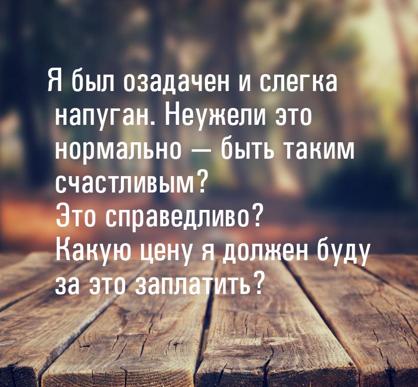 Я был озадачен и слегка напуган. Неужели это нормально  быть таким счастливым? Это 