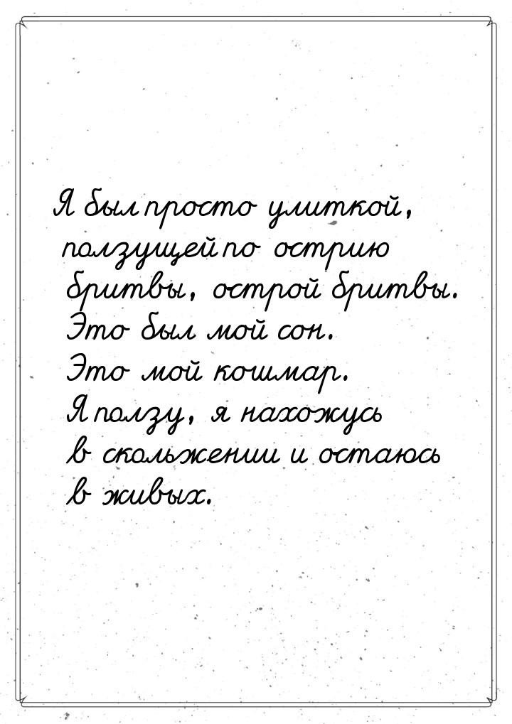 Я был просто улиткой, ползущей по острию бритвы, острой бритвы. Это был мой сон. Это мой к