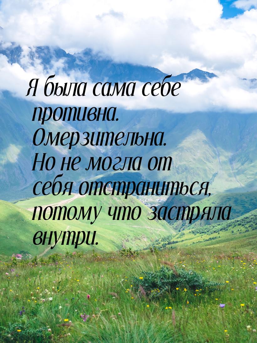 Я была сама себе противна. Омерзительна. Но не могла от себя отстраниться, потому что заст