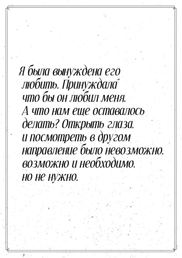 Я была вынуждена его любить. Принуждала что бы он любил меня. А что нам еще оставалось дел