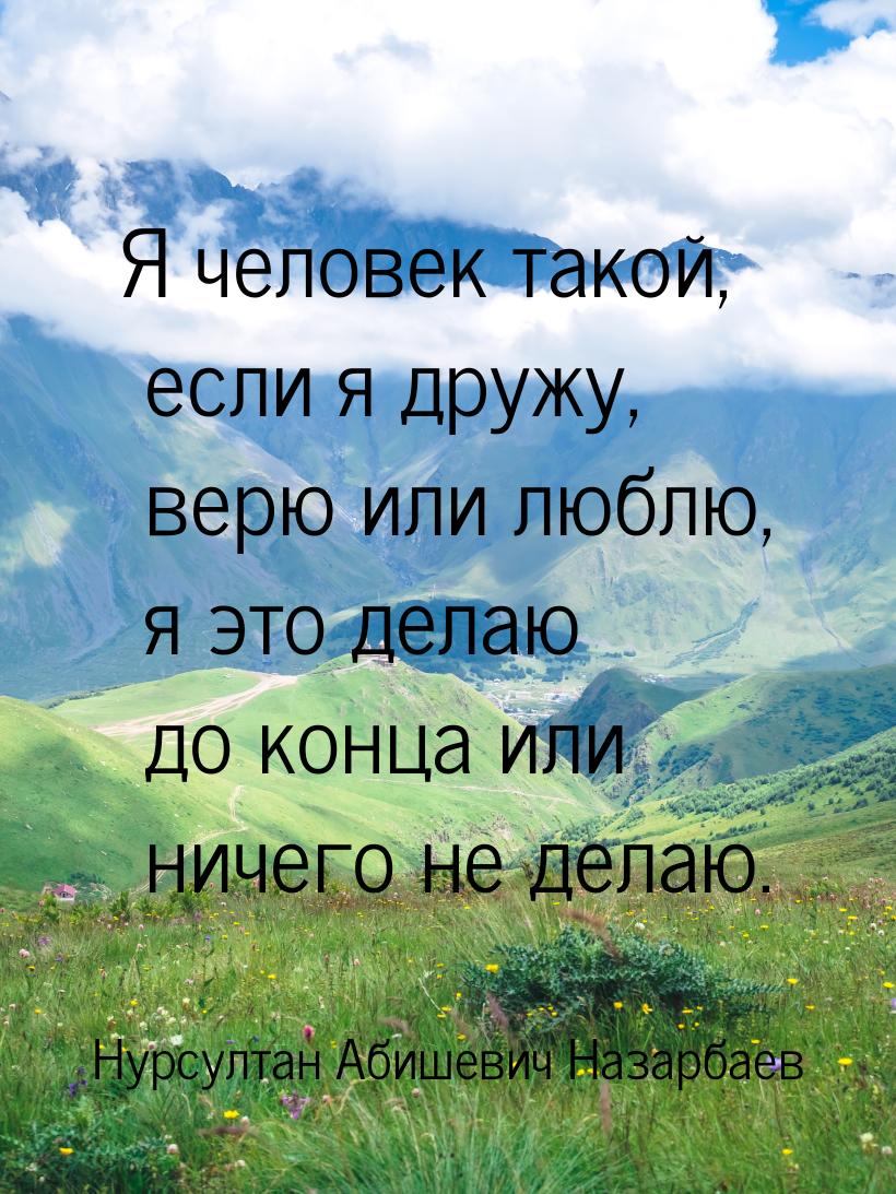 Я человек такой, если я дружу, верю или люблю, я это делаю до конца или ничего не делаю.