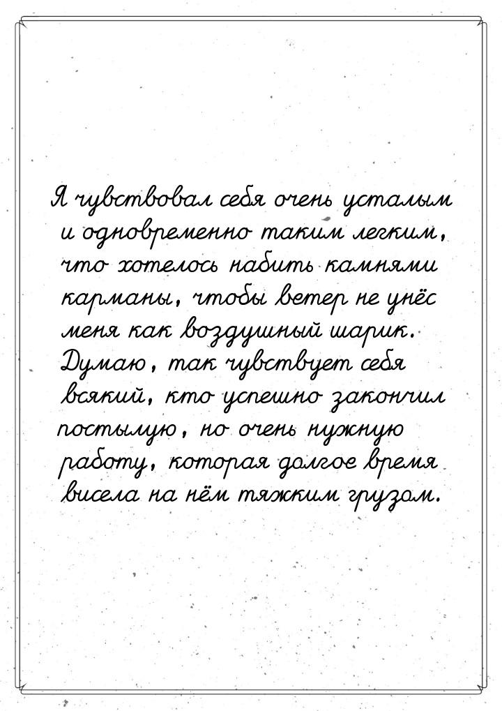 Я чувствовал себя очень усталым и одновременно таким легким, что хотелось набить камнями к