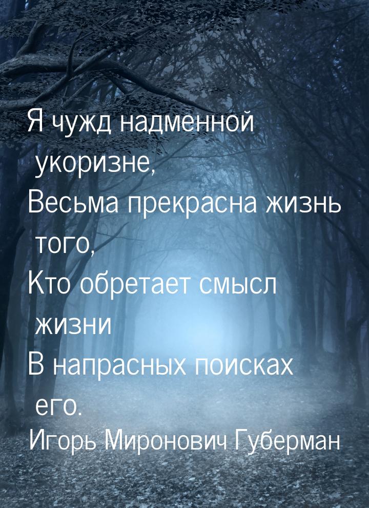 Я чужд надменной укоризне, Весьма прекрасна жизнь того, Кто обретает смысл жизни В напрасн