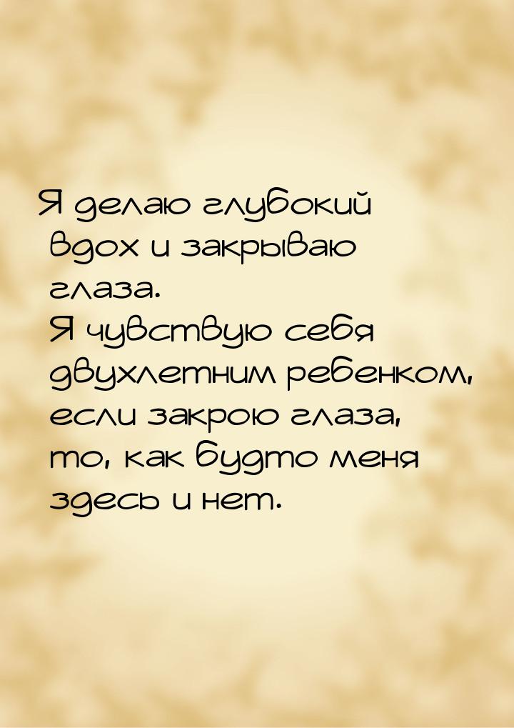 Я делаю глубокий вдох и закрываю глаза. Я чувствую себя двухлетним ребенком, если закрою г