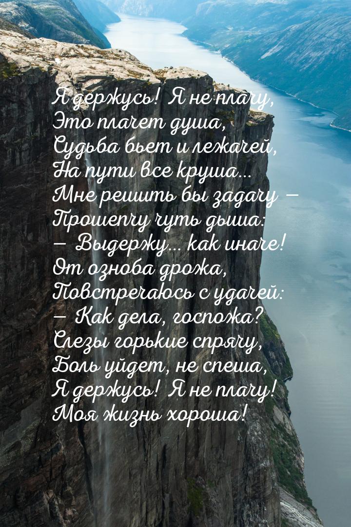 Я держусь! Я не плачу, Это плачет душа, Судьба бьет и лежачей, На пути все круша… Мне реши