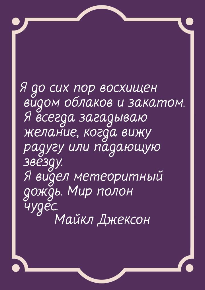 Я до сих пор восхищен видом облаков и закатом. Я всегда загадываю желание, когда вижу раду