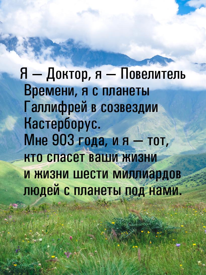 Я  Доктор, я  Повелитель Времени, я с планеты Галлифрей в созвездии Кастербо