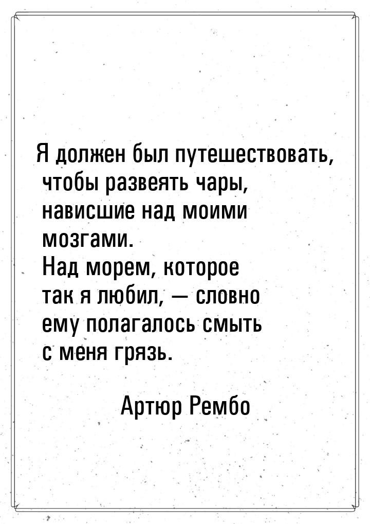 Я должен был путешествовать, чтобы развеять чары, нависшие над моими мозгами. Над морем, к