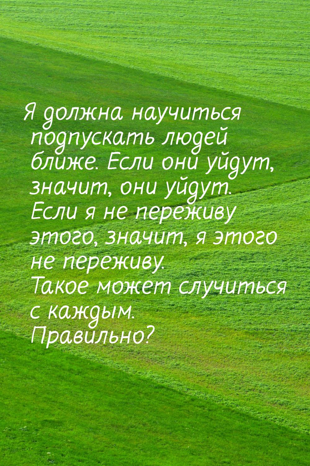 Я должна научиться подпускать людей ближе. Если они уйдут, значит, они уйдут. Если я не пе