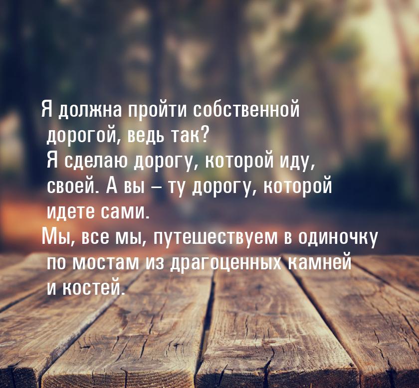 Я должна пройти собственной дорогой, ведь так? Я сделаю дорогу, которой иду, своей. А вы –