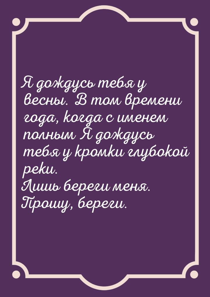 Я дождусь тебя у весны. В том времени года, когда с именем полным Я дождусь тебя у кромки 