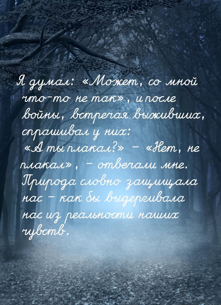 Я думал: Может, со мной что-то не так, и после войны, встречая выживших, спр