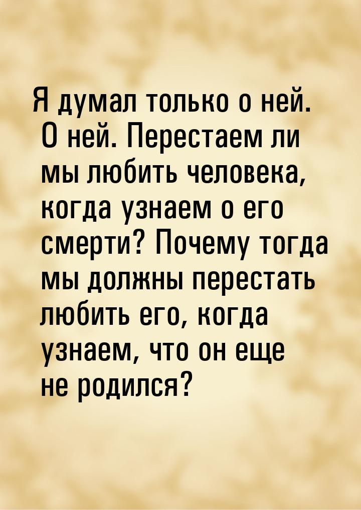 Я думал только о ней. О ней. Перестаем ли мы любить человека, когда узнаем о его смерти? П