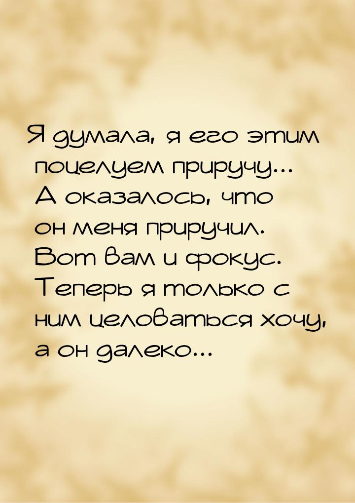 Я думала, я его этим поцелуем приручу... А оказалось, что он меня приручил. Вот вам и фоку