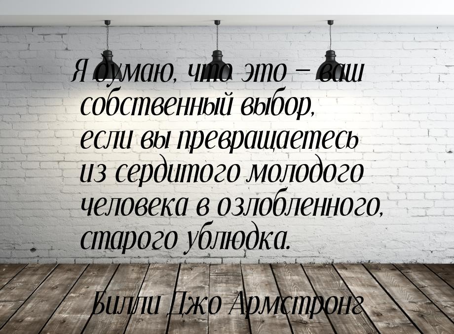 Я думаю, что это — ваш собственный выбор, если вы превращаетесь из сердитого молодого чело