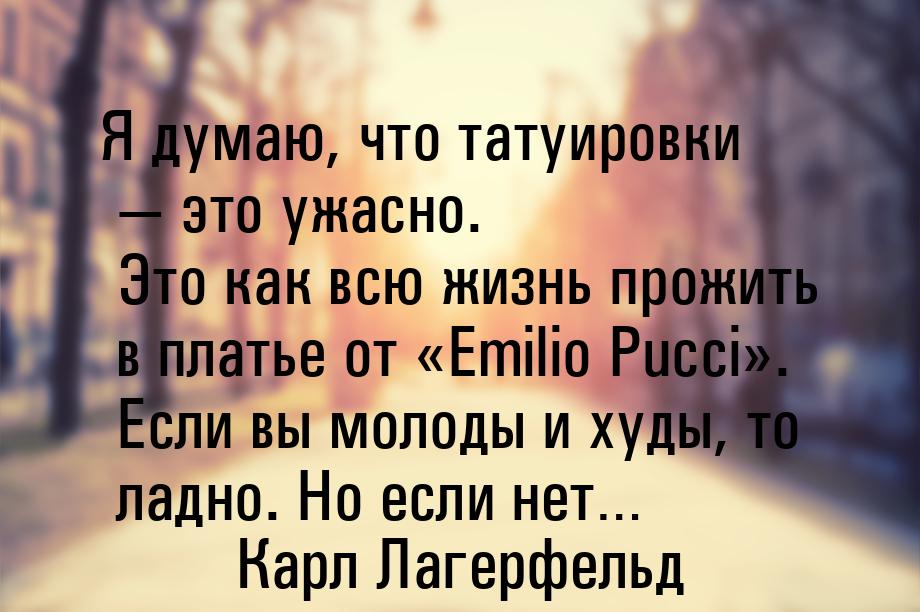 Я думаю, что татуировки — это ужасно. Это как всю жизнь прожить в платье от Emilio 