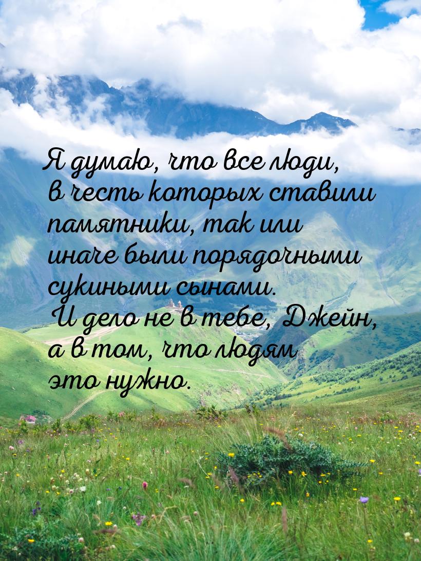 Я думаю, что все люди, в честь которых ставили памятники, так или иначе были порядочными с