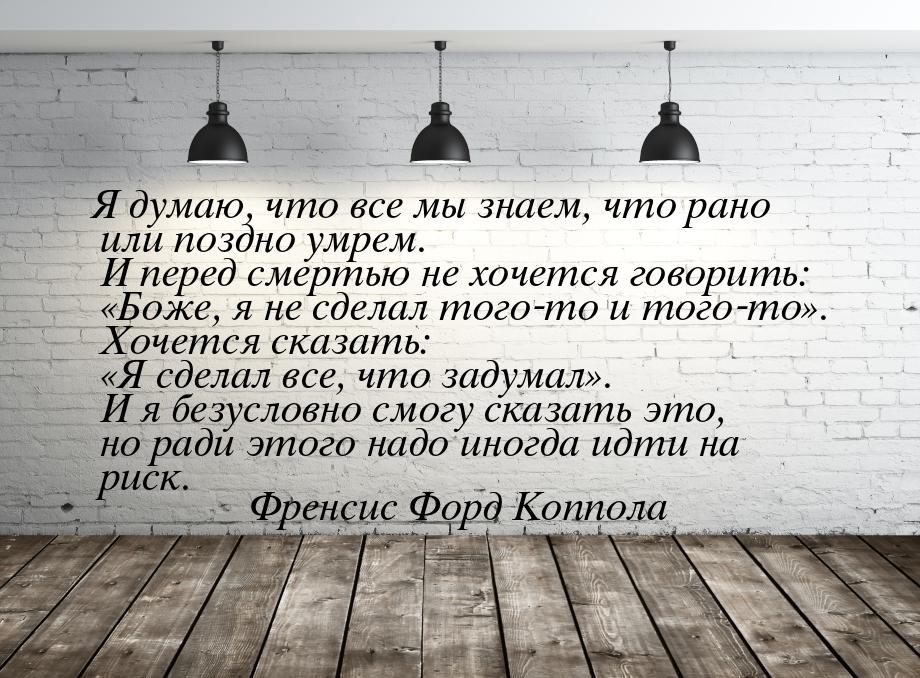 Я думаю, что все мы знаем, что рано или поздно умрем. И перед смертью не хочется говорить: