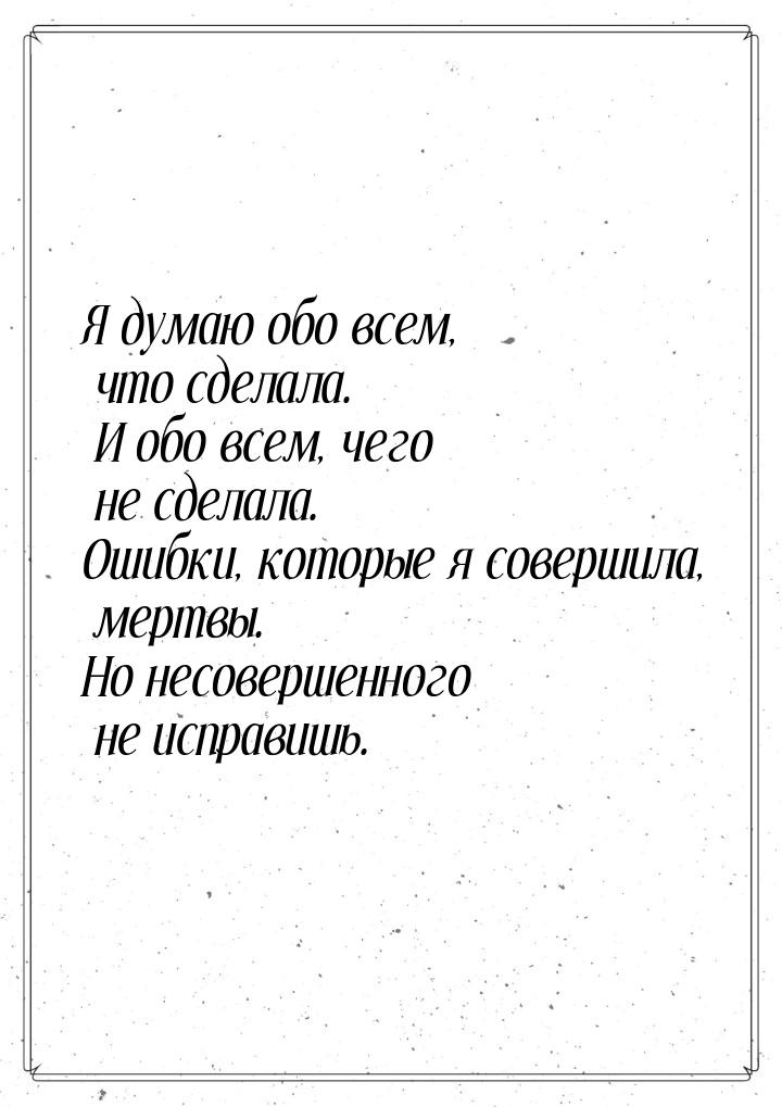 Я думаю обо всем, что сделала. И обо всем, чего не сделала. Ошибки, которые я совершила, м