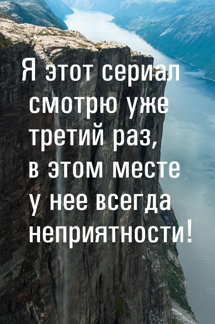 Я этот сериал смотрю уже третий раз, в этом месте у нее всегда неприятности!