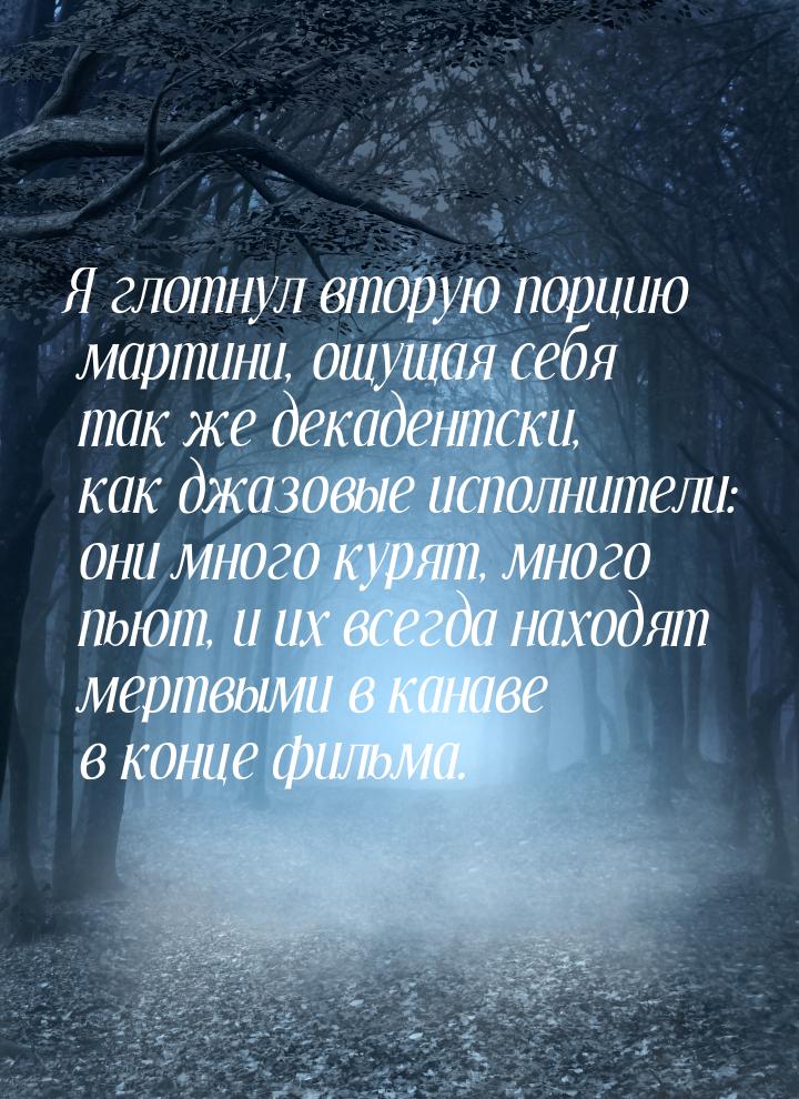 Я глотнул вторую порцию мартини, ощущая себя так же декадентски, как джазовые исполнители: