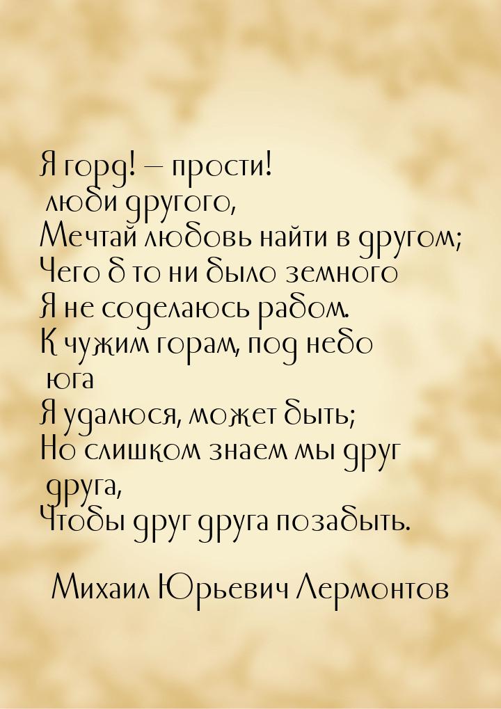 Я горд!  прости! люби другого, Мечтай любовь найти в другом; Чего б то ни было земн