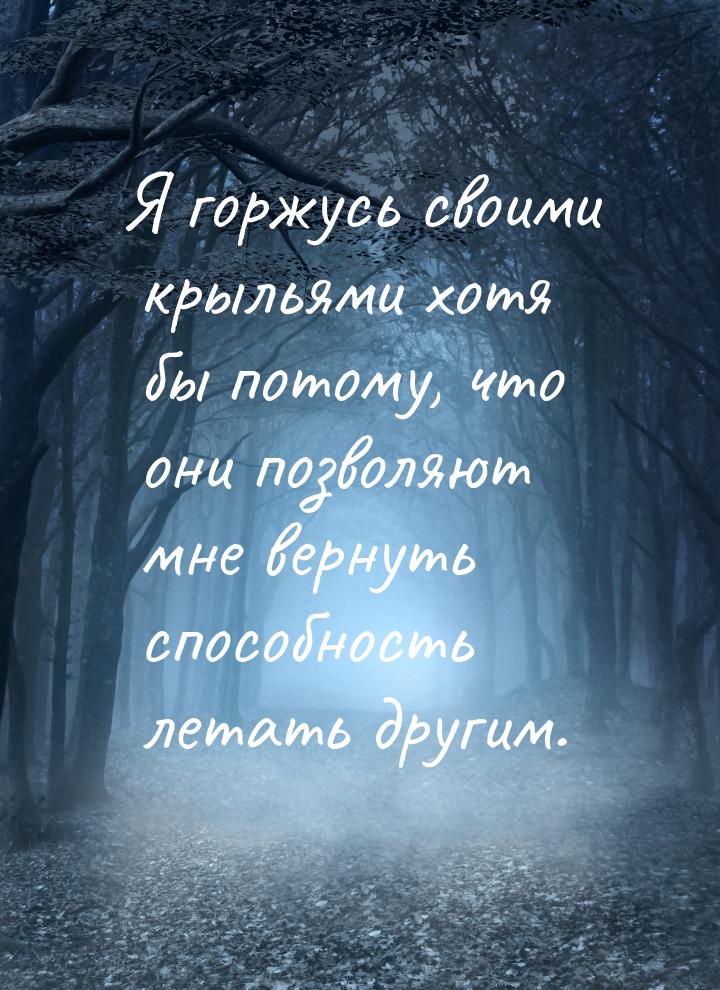 Я горжусь своими крыльями хотя бы потому, что они позволяют мне вернуть способность летать