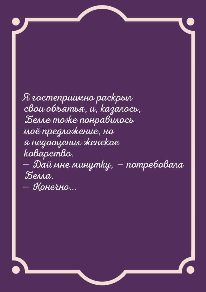 Я гостеприимно раскрыл свои объятья, и, казалось, Белле тоже понравилось моё предложение, 