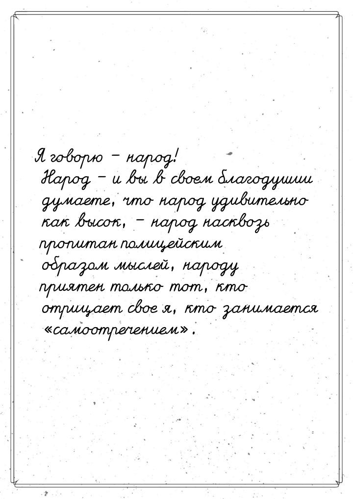 Я говорю – народ! Народ – и вы в своем благодушии думаете, что народ удивительно как высок