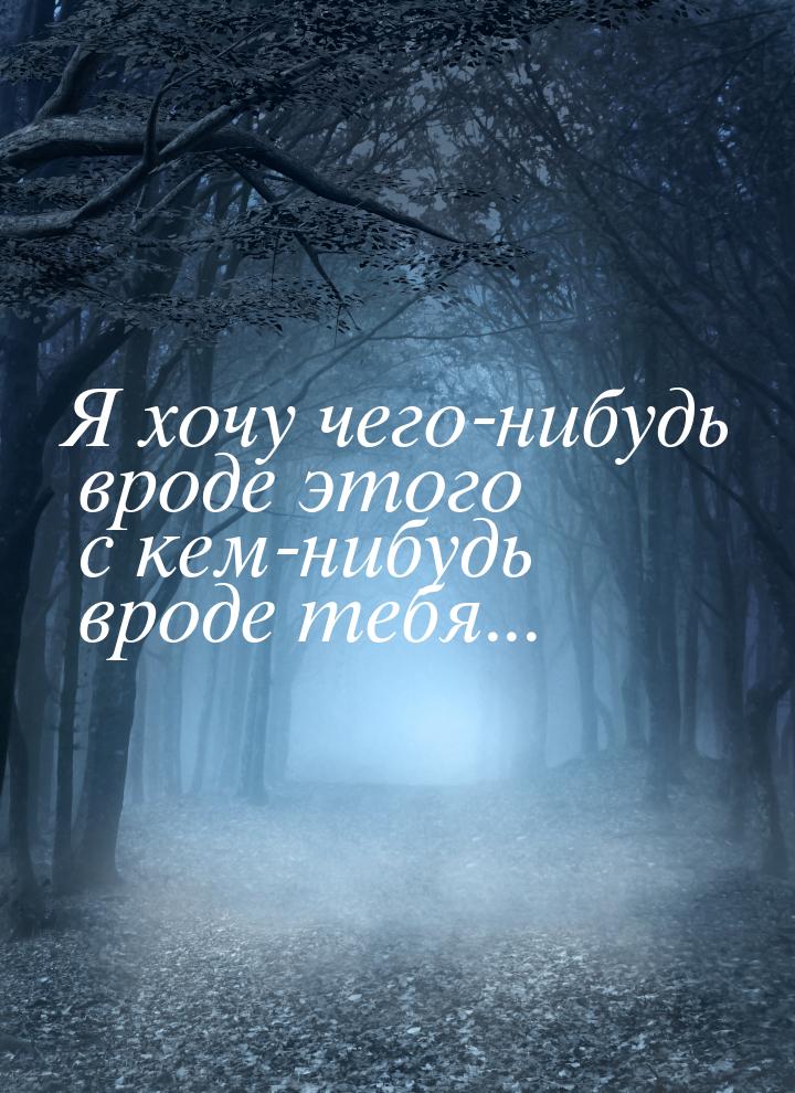 Я хочу чего-нибудь вроде этого с кем-нибудь вроде тебя...