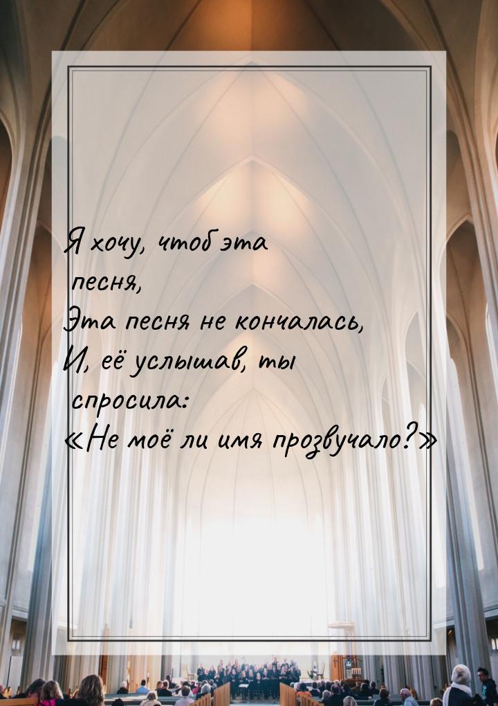 Я хочу, чтоб эта песня, Эта песня не кончалась, И, её услышав, ты спросила: Не моё 