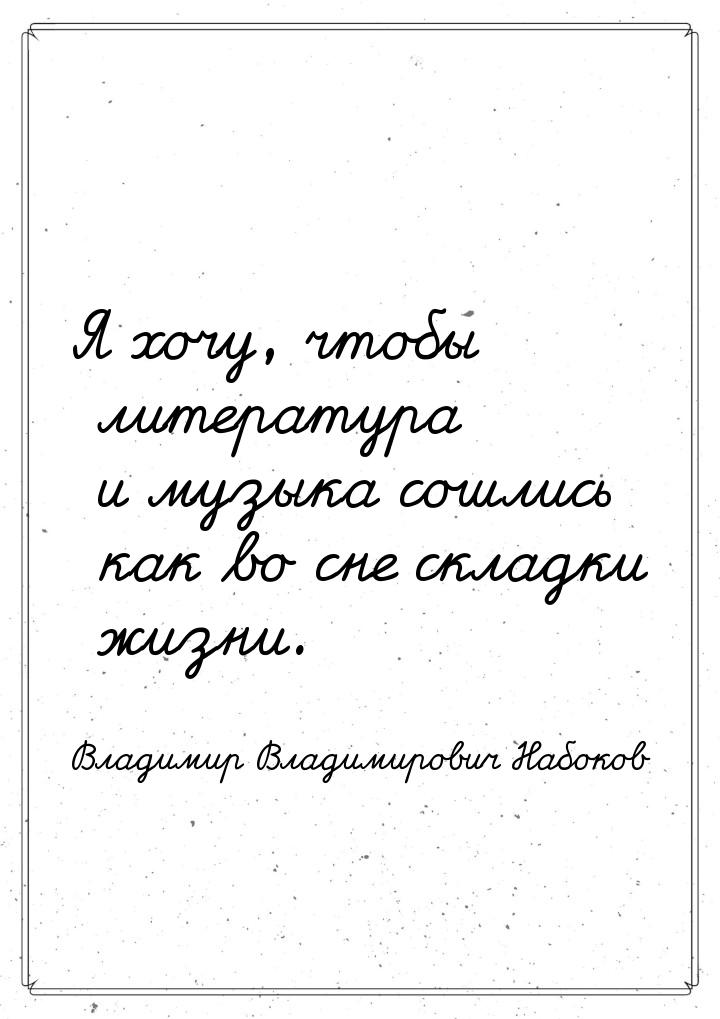 Я хочу, чтобы литература и музыка сошлись как во сне складки жизни.